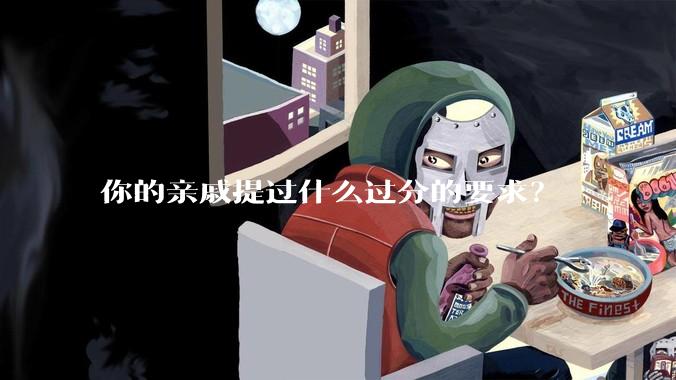 你的亲戚提过什么过分的要求？